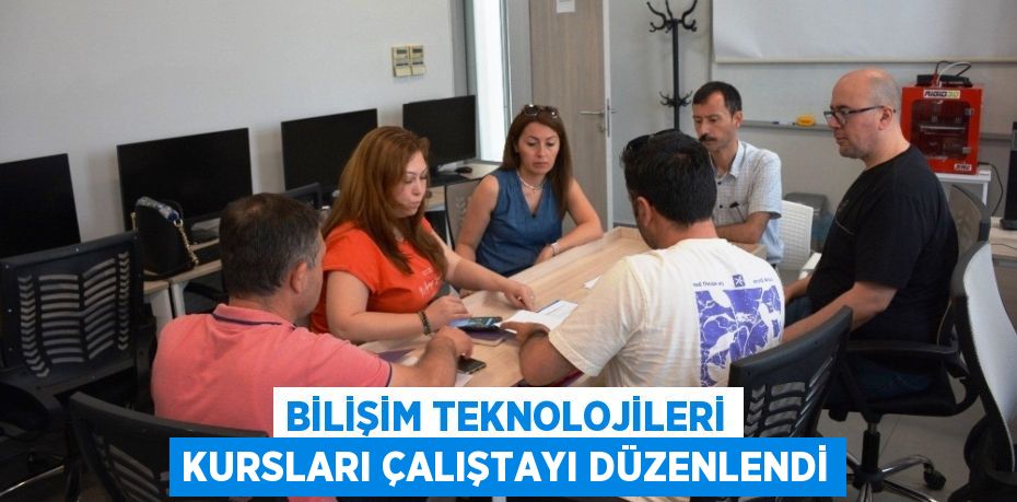 BİLİŞİM TEKNOLOJİLERİ KURSLARI ÇALIŞTAYI DÜZENLENDİ