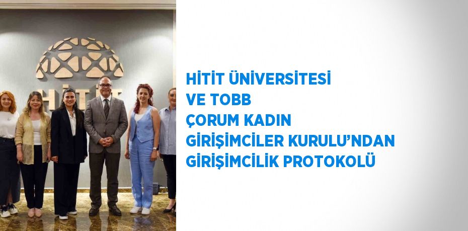 HİTİT ÜNİVERSİTESİ VE TOBB ÇORUM KADIN GİRİŞİMCİLER KURULU’NDAN GİRİŞİMCİLİK PROTOKOLÜ