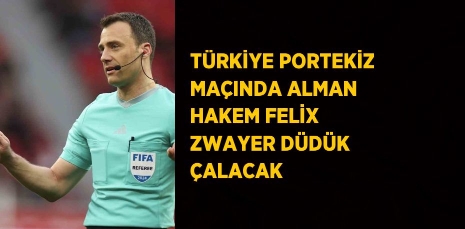 TÜRKİYE PORTEKİZ MAÇINDA ALMAN HAKEM FELİX ZWAYER DÜDÜK ÇALACAK