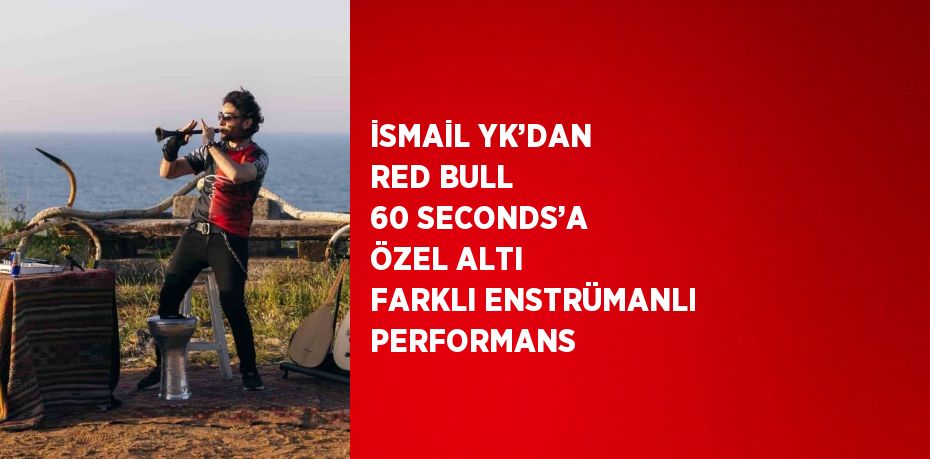 İSMAİL YK’DAN RED BULL 60 SECONDS’A ÖZEL ALTI FARKLI ENSTRÜMANLI PERFORMANS