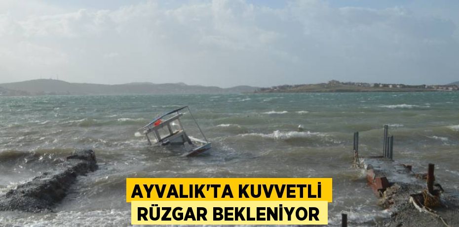 AYVALIK’TA KUVVETLİ RÜZGAR BEKLENİYOR