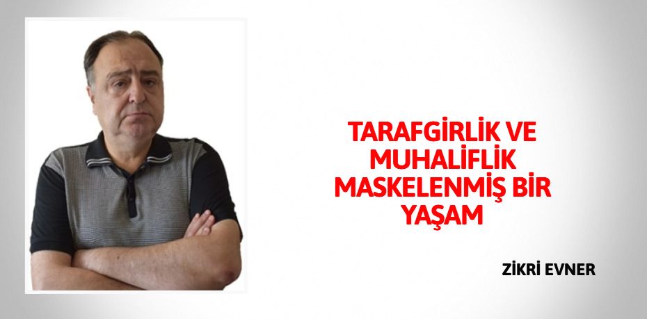 TARAFGİRLİK VE MUHALİFLİK MASKELENMİŞ BİR YAŞAM