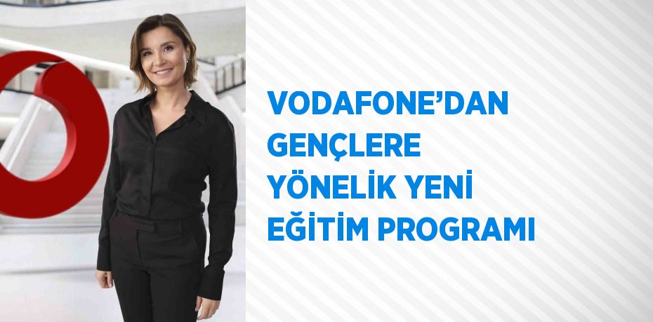 VODAFONE’DAN GENÇLERE YÖNELİK YENİ EĞİTİM PROGRAMI