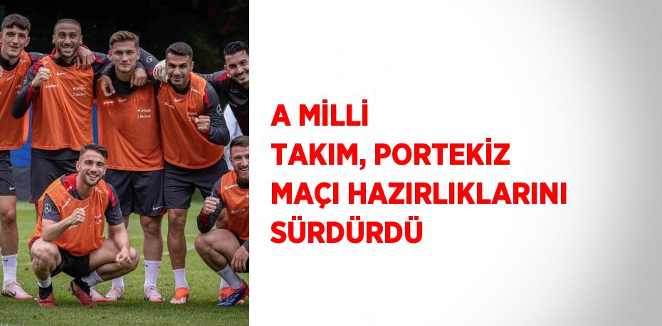 A MİLLİ TAKIM, PORTEKİZ MAÇI HAZIRLIKLARINI SÜRDÜRDÜ