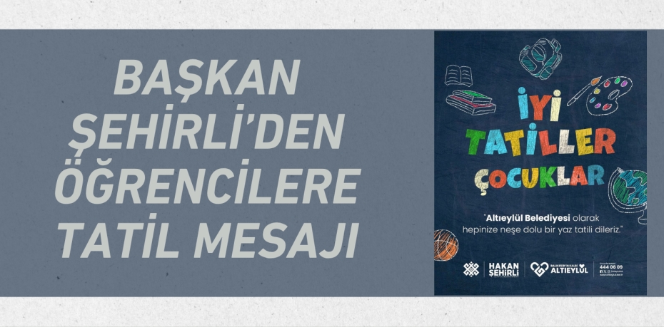 BAŞKAN ŞEHİRLİ’DEN ÖĞRENCİLERE TATİL MESAJI