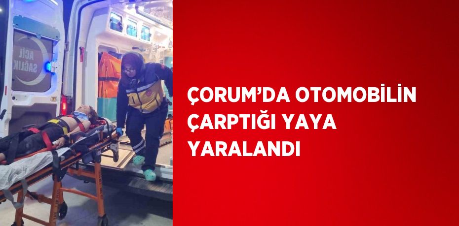 ÇORUM’DA OTOMOBİLİN ÇARPTIĞI YAYA YARALANDI