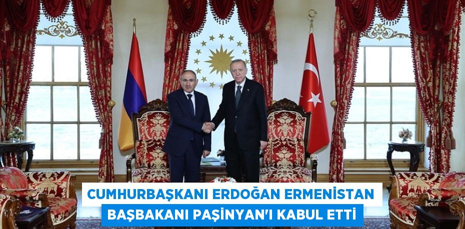 Cumhurbaşkanı Erdoğan Ermenistan Başbakanı Paşinyan'ı kabul etti