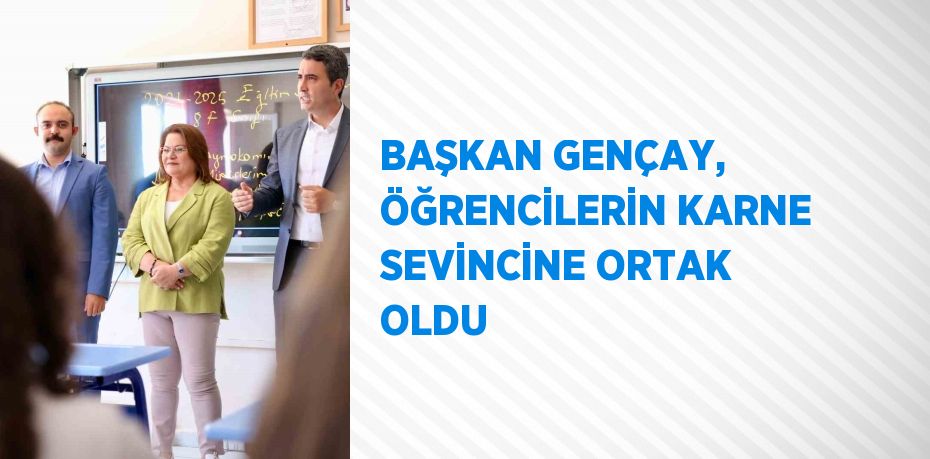 BAŞKAN GENÇAY, ÖĞRENCİLERİN KARNE SEVİNCİNE ORTAK OLDU