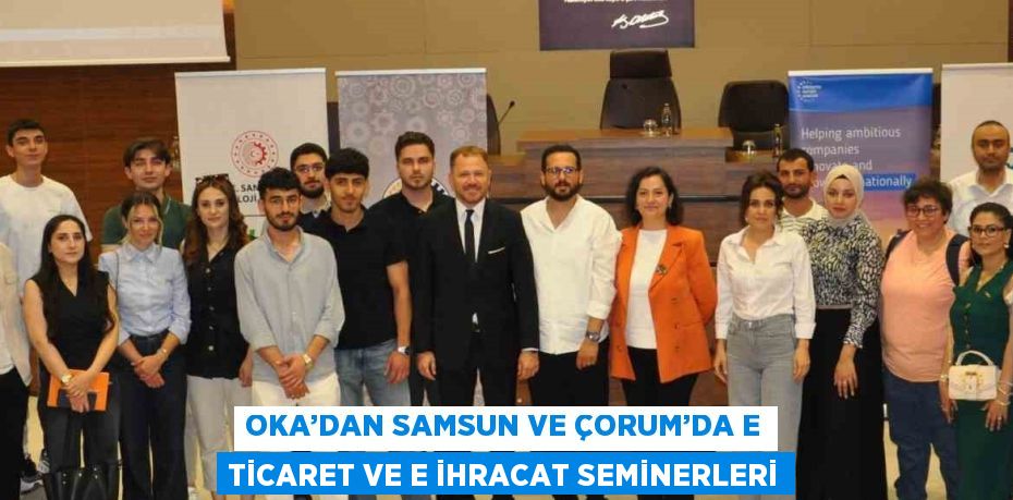 OKA’DAN SAMSUN VE ÇORUM’DA E TİCARET VE E İHRACAT SEMİNERLERİ