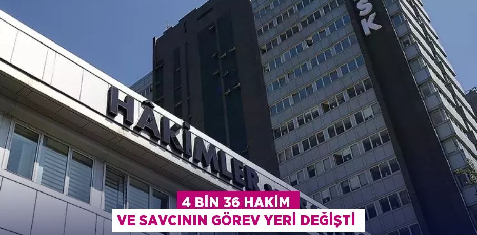 4 Bin 36 Hakim ve Savcının Görev Yeri Değişti