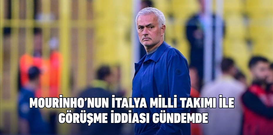 MOURİNHO’NUN İTALYA MİLLİ TAKIMI İLE GÖRÜŞME İDDİASI GÜNDEMDE