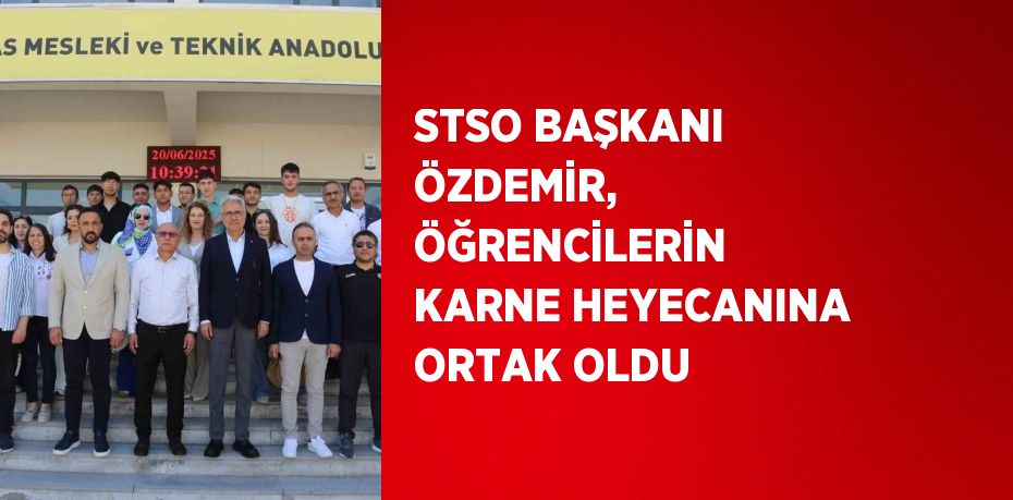 STSO BAŞKANI ÖZDEMİR, ÖĞRENCİLERİN KARNE HEYECANINA ORTAK OLDU