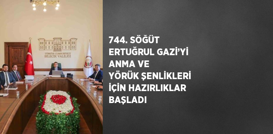744. SÖĞÜT ERTUĞRUL GAZİ’Yİ ANMA VE YÖRÜK ŞENLİKLERİ İÇİN HAZIRLIKLAR BAŞLADI