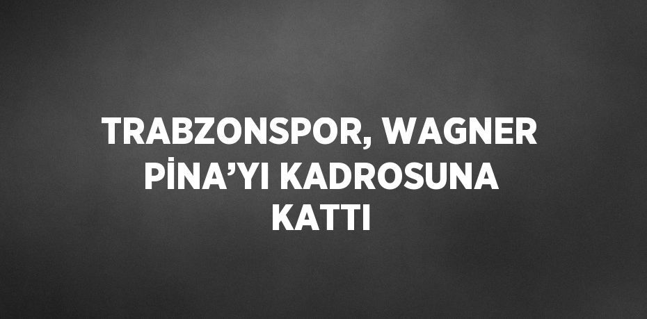 TRABZONSPOR, WAGNER PİNA’YI KADROSUNA KATTI