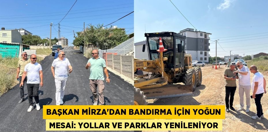 Başkan Mirza'dan Bandırma İçin Yoğun Mesai: Yollar ve Parklar Yenileniyor