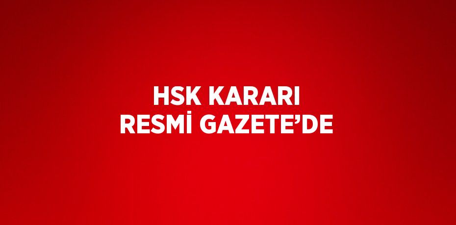HSK KARARI RESMİ GAZETE’DE
