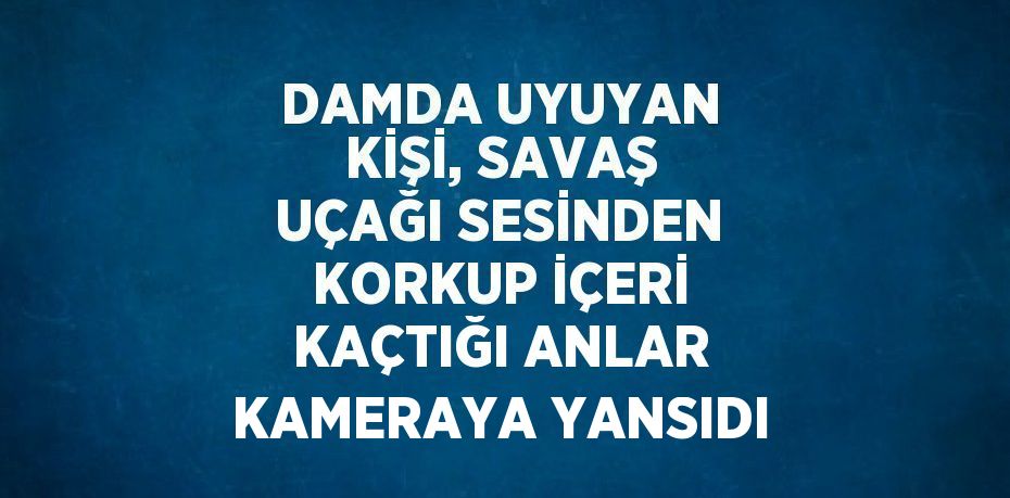 DAMDA UYUYAN KİŞİ, SAVAŞ UÇAĞI SESİNDEN KORKUP İÇERİ KAÇTIĞI ANLAR KAMERAYA YANSIDI