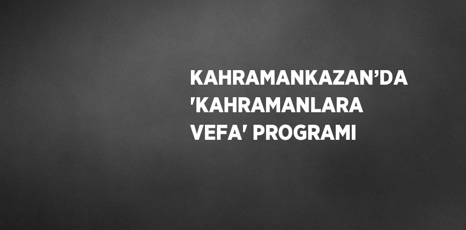 KAHRAMANKAZAN’DA 'KAHRAMANLARA VEFA' PROGRAMI
