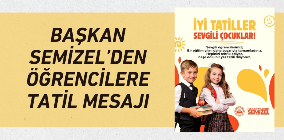 BAŞKAN SEMİZEL’DEN ÖĞRENCİLERE TATİL MESAJI