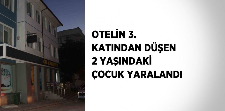 OTELİN 3. KATINDAN DÜŞEN 2 YAŞINDAKİ ÇOCUK YARALANDI