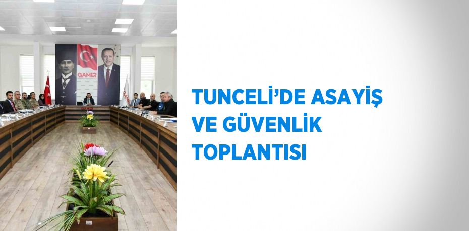 TUNCELİ’DE ASAYİŞ VE GÜVENLİK TOPLANTISI