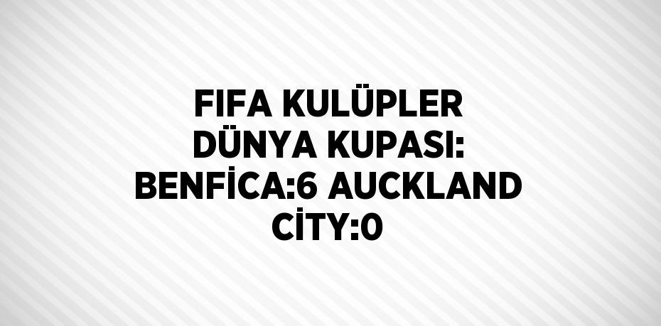 FIFA KULÜPLER DÜNYA KUPASI: BENFİCA:6 AUCKLAND CİTY:0