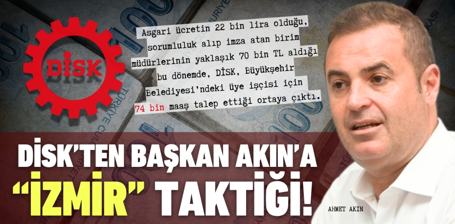DİSK’TEN BAŞKAN AKIN’A  “İZMİR” TAKTİĞİ!