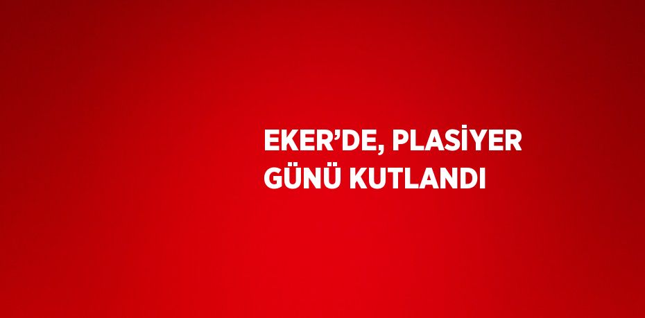 EKER’DE, PLASİYER GÜNÜ KUTLANDI