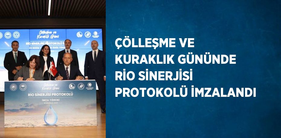 ÇÖLLEŞME VE KURAKLIK GÜNÜNDE RİO SİNERJİSİ PROTOKOLÜ İMZALANDI