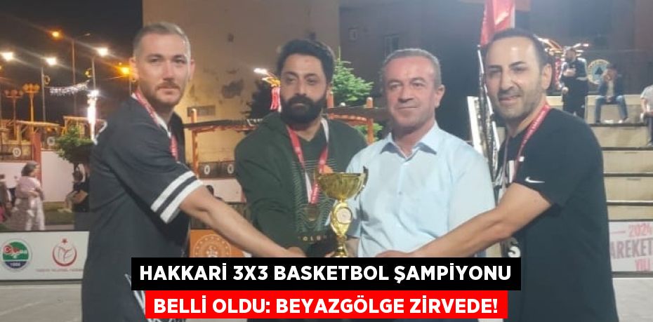 HAKKARİ 3X3 BASKETBOL ŞAMPİYONU BELLİ OLDU: BEYAZGÖLGE ZİRVEDE!