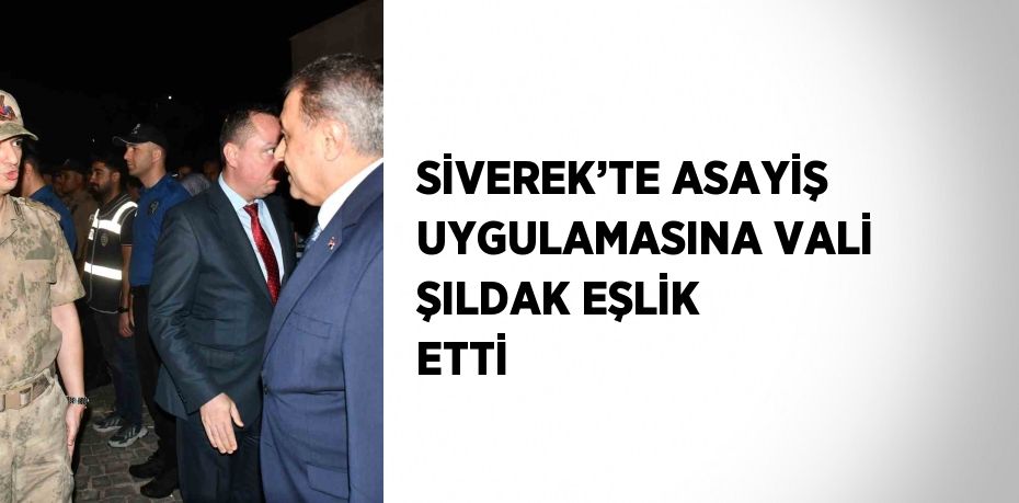 SİVEREK’TE ASAYİŞ UYGULAMASINA VALİ ŞILDAK EŞLİK ETTİ