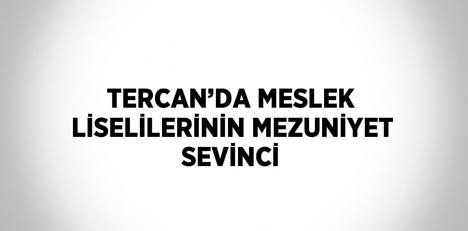 TERCAN’DA MESLEK LİSELİLERİNİN MEZUNİYET SEVİNCİ