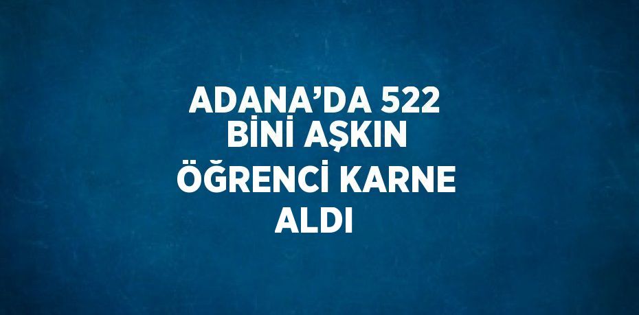ADANA’DA 522 BİNİ AŞKIN ÖĞRENCİ KARNE ALDI