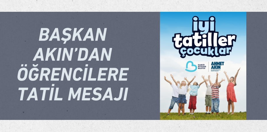 BAŞKAN AKIN’DAN ÖĞRENCİLERE TATİL MESAJI