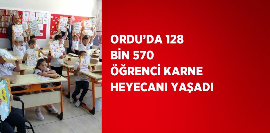 ORDU’DA 128 BİN 570 ÖĞRENCİ KARNE HEYECANI YAŞADI