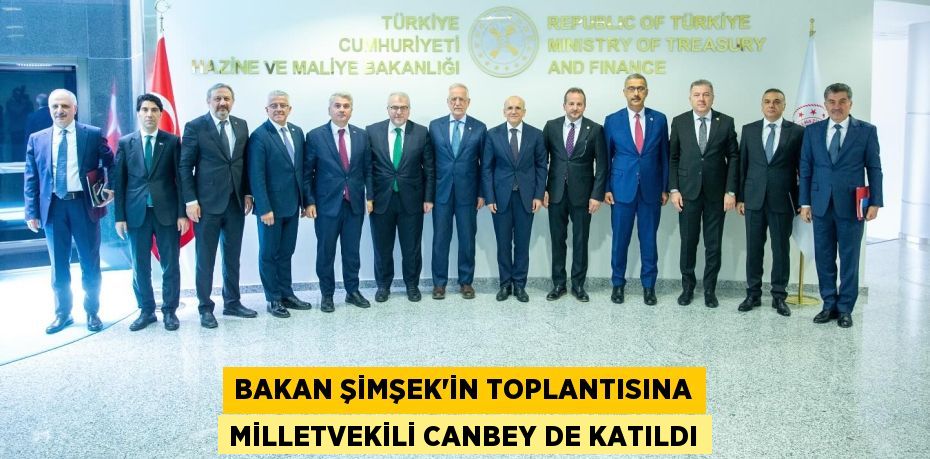 BAKAN ŞİMŞEK’İN TOPLANTISINA MİLLETVEKİLİ CANBEY DE KATILDI