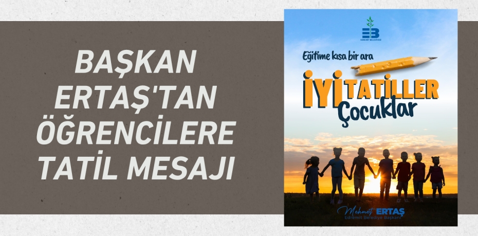 BAŞKAN ERTAŞ'TAN ÖĞRENCİLERE TATİL MESAJI
