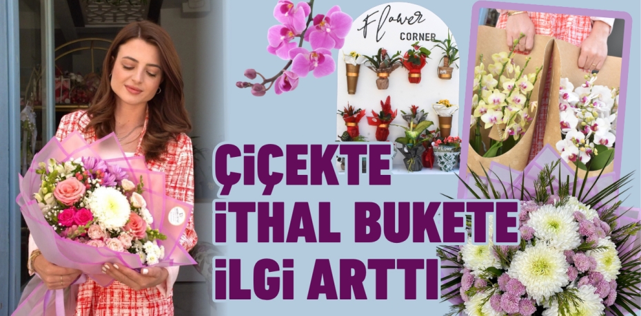 ÇİÇEKTE İTHAL BUKETE İLGİ ARTTI