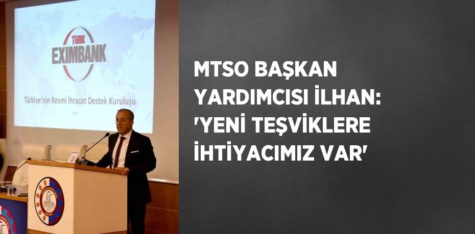MTSO BAŞKAN YARDIMCISI İLHAN: 'YENİ TEŞVİKLERE İHTİYACIMIZ VAR'