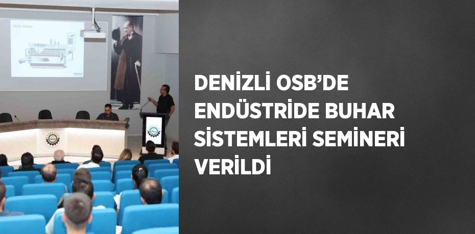 DENİZLİ OSB’DE ENDÜSTRİDE BUHAR SİSTEMLERİ SEMİNERİ VERİLDİ