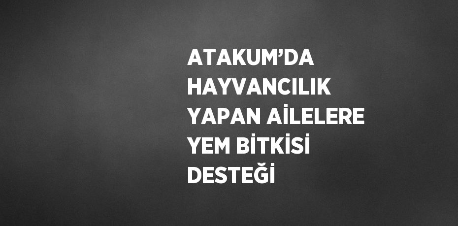 ATAKUM’DA HAYVANCILIK YAPAN AİLELERE YEM BİTKİSİ DESTEĞİ