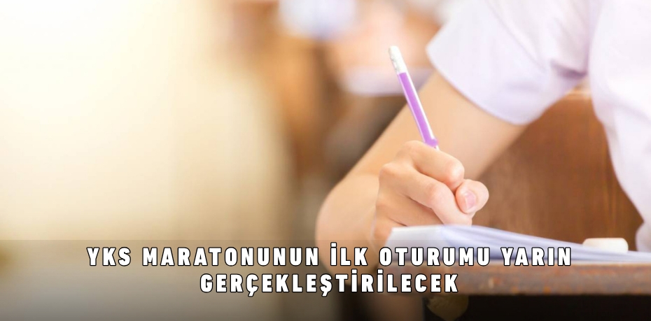 YKS maratonunun ilk oturumu yarın gerçekleştirilecek