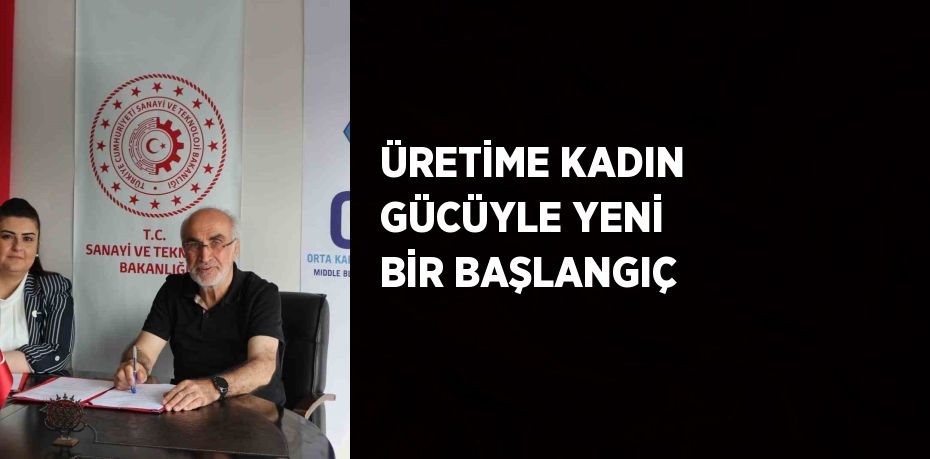 ÜRETİME KADIN GÜCÜYLE YENİ BİR BAŞLANGIÇ