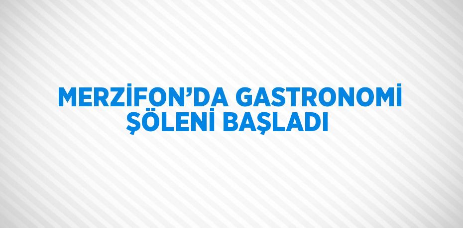 MERZİFON’DA GASTRONOMİ ŞÖLENİ BAŞLADI