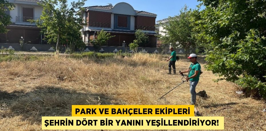 Park ve Bahçeler Ekipleri Şehrin Dört Bir Yanını Yeşillendiriyor!