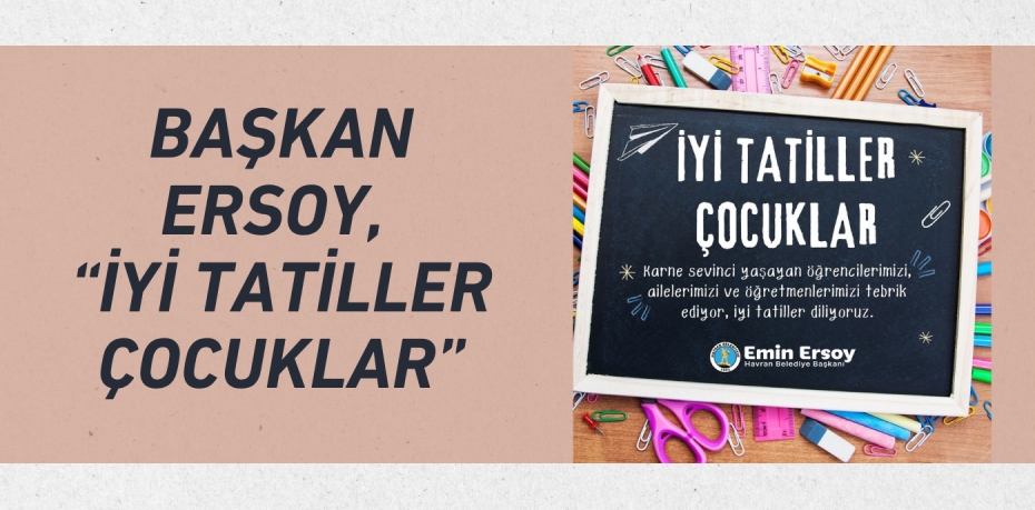 BAŞKAN ERSOY, “İYİ TATİLLER ÇOCUKLAR”