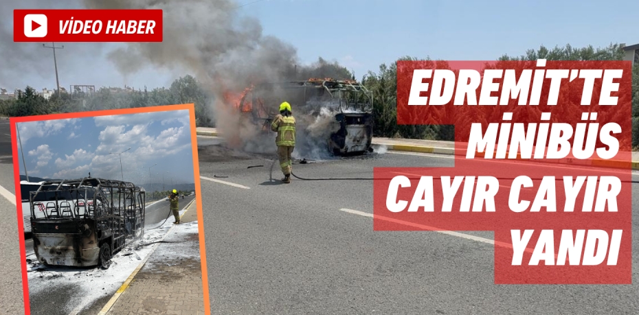 Edremit’te minibüs cayır cayır yandı