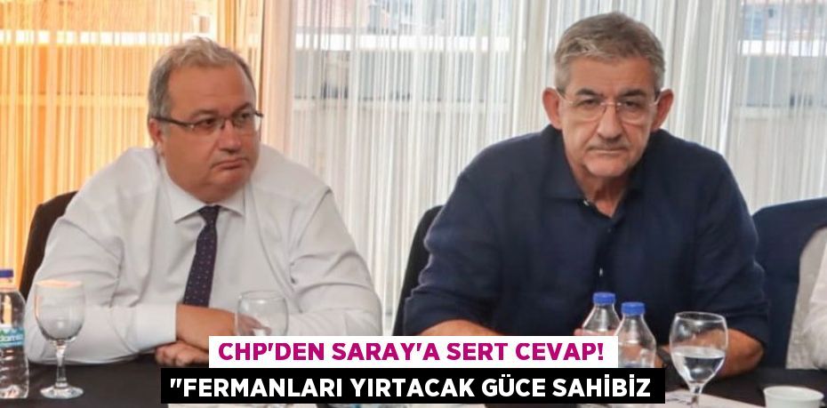 CHP'den Saray'a Sert Cevap! "Fermanları Yırtacak Güce Sahibiz