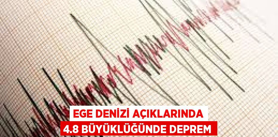 Ege Denizi açıklarında 4.8 büyüklüğünde deprem