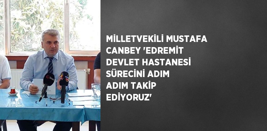 MİLLETVEKİLİ MUSTAFA CANBEY 'EDREMİT DEVLET HASTANESİ SÜRECİNİ ADIM ADIM TAKİP EDİYORUZ'